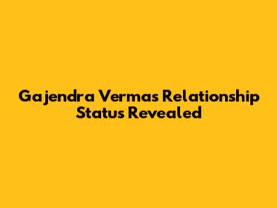 Gajendra Verma's Relationship Status Revealed