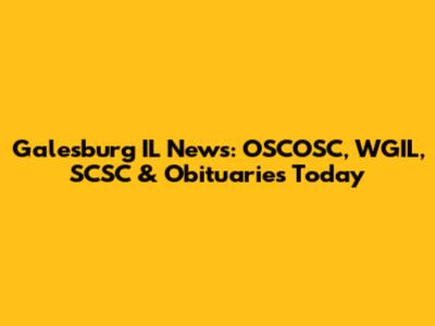 Galesburg IL News: OSCOSC, WGIL, SCSC & Obituaries Today