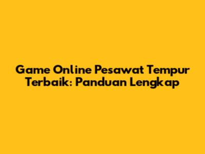 Game Online Pesawat Tempur Terbaik: Panduan Lengkap