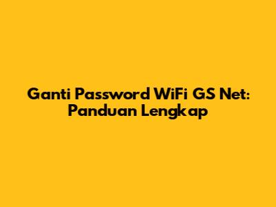 Ganti Password WiFi GS Net: Panduan Lengkap