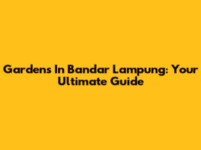 Gardens In Bandar Lampung: Your Ultimate Guide