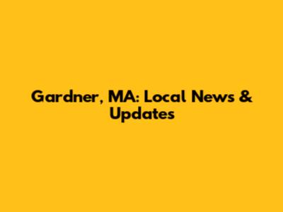 Gardner, MA: Local News & Updates