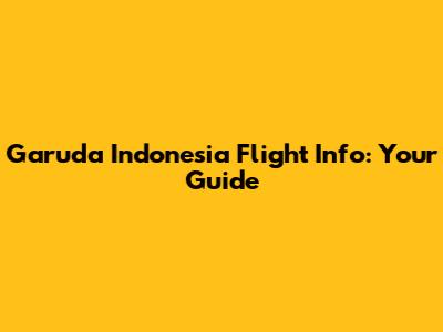 Garuda Indonesia Flight Info: Your Guide