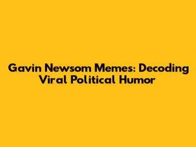 Gavin Newsom Memes: Decoding Viral Political Humor