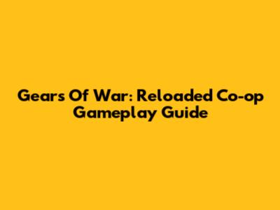 Gears Of War: Reloaded Co-op Gameplay Guide