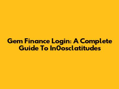 Gem Finance Login: A Complete Guide To In0osclatitudes