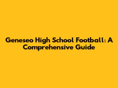 Geneseo High School Football: A Comprehensive Guide