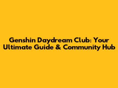Genshin Daydream Club: Your Ultimate Guide & Community Hub