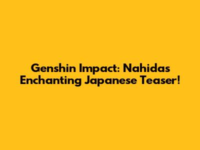 Genshin Impact: Nahida's Enchanting Japanese Teaser!