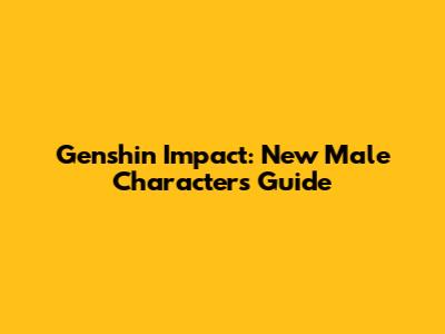 Genshin Impact: New Male Characters Guide