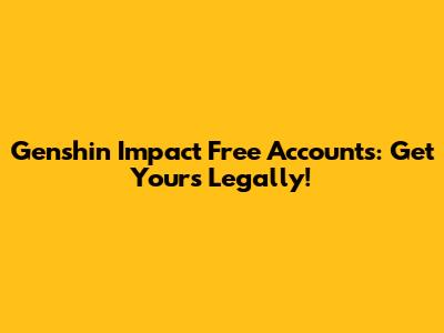 Genshin Impact Free Accounts: Get Yours Legally!