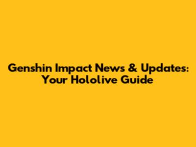 Genshin Impact News & Updates: Your Hololive Guide