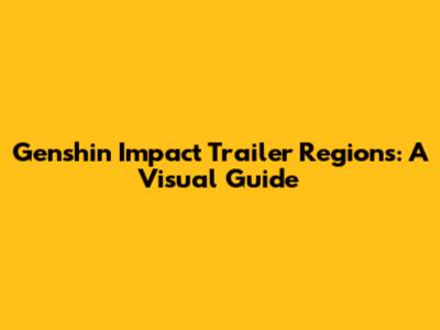 Genshin Impact Trailer Regions: A Visual Guide