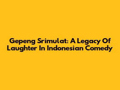 Gepeng Srimulat: A Legacy Of Laughter In Indonesian Comedy