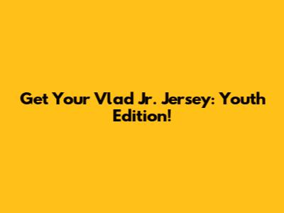 Get Your Vlad Jr. Jersey: Youth Edition!