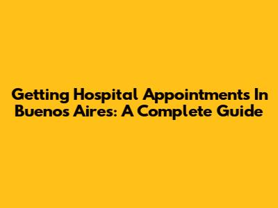 Getting Hospital Appointments In Buenos Aires: A Complete Guide