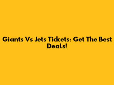 Giants Vs Jets Tickets: Get The Best Deals!