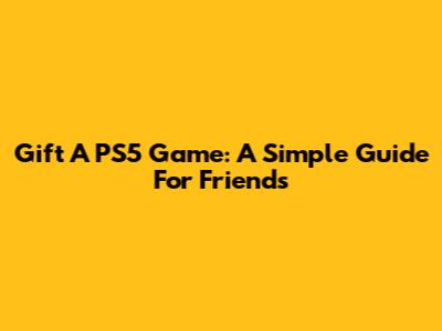 Gift A PS5 Game: A Simple Guide For Friends
