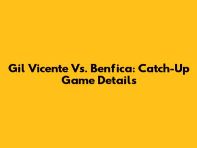 Gil Vicente Vs. Benfica: Catch-Up Game Details