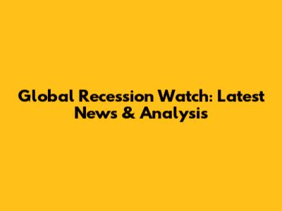 Global Recession Watch: Latest News & Analysis