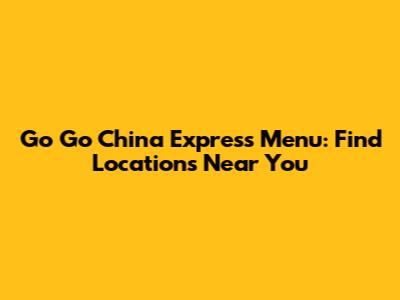 Go Go China Express Menu: Find Locations Near You