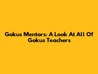 Goku's Mentors: A Look At All Of Goku's Teachers