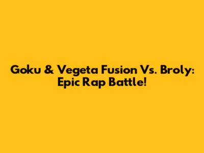 Goku & Vegeta Fusion Vs. Broly: Epic Rap Battle!