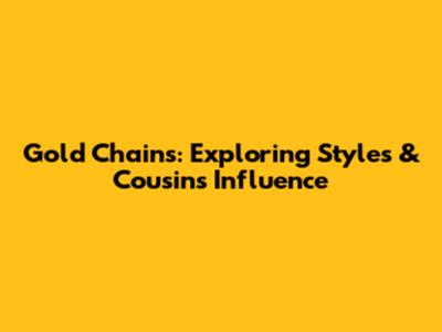 Gold Chains: Exploring Styles & Cousin's Influence