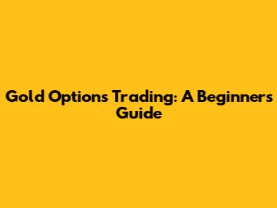 Gold Options Trading: A Beginner's Guide