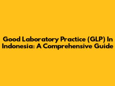 Good Laboratory Practice (GLP) In Indonesia: A Comprehensive Guide