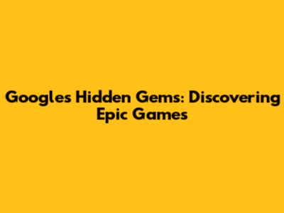 Google's Hidden Gems: Discovering Epic Games