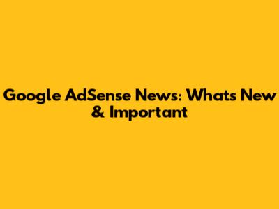 Google AdSense News: What's New & Important