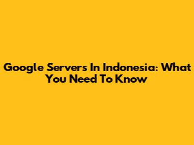 Google Servers In Indonesia: What You Need To Know