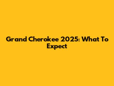 Grand Cherokee 2025: What To Expect