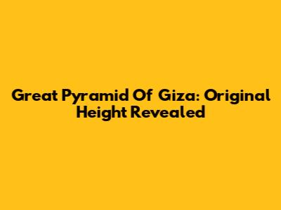 Great Pyramid Of Giza: Original Height Revealed