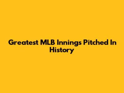 Greatest MLB Innings Pitched In History