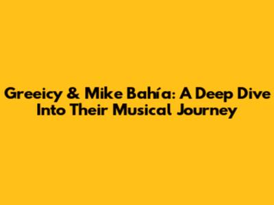 Greeicy & Mike Bahía: A Deep Dive Into Their Musical Journey
