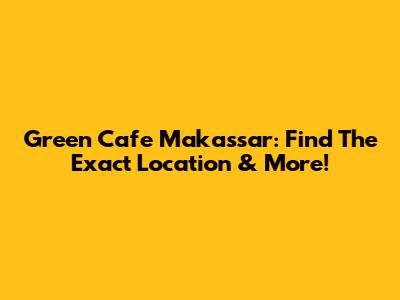 Green Cafe Makassar: Find The Exact Location & More!