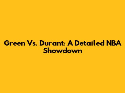 Green Vs. Durant: A Detailed NBA Showdown