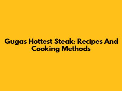 Guga's Hottest Steak: Recipes And Cooking Methods