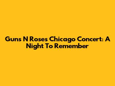 Guns N' Roses Chicago Concert: A Night To Remember