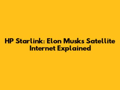 HP Starlink: Elon Musk's Satellite Internet Explained