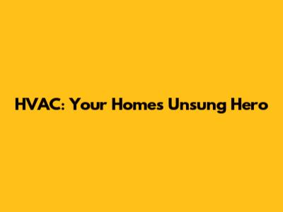 HVAC: Your Home's Unsung Hero