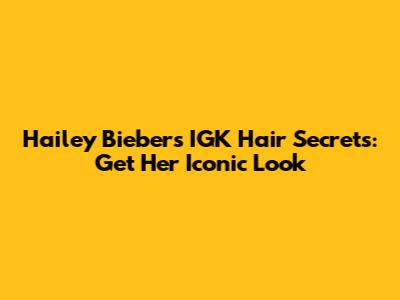 Hailey Bieber's IGK Hair Secrets: Get Her Iconic Look