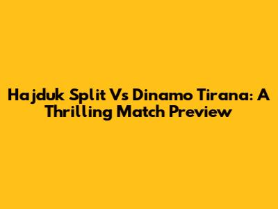 Hajduk Split Vs Dinamo Tirana: A Thrilling Match Preview