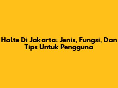 Halte Di Jakarta: Jenis, Fungsi, Dan Tips Untuk Pengguna