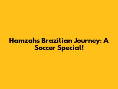 Hamzah's Brazilian Journey: A Soccer Special!