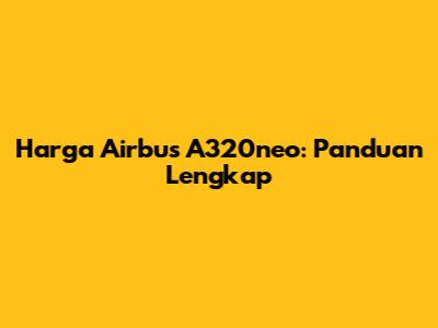 Harga Airbus A320neo: Panduan Lengkap