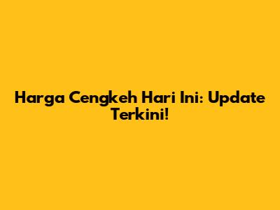 Harga Cengkeh Hari Ini: Update Terkini!