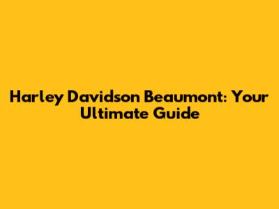 Harley Davidson Beaumont: Your Ultimate Guide